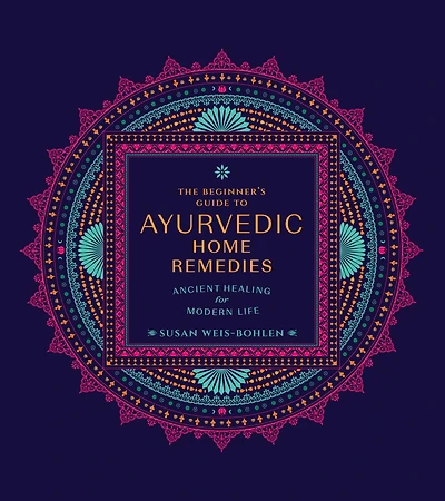 The Beginner's Guide to Ayurvedic Home Remedies: Ancient Healing for Modern Life