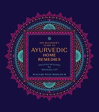 The Beginner's Guide to Ayurvedic Home Remedies: Ancient Healing for Modern Life