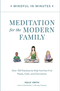 Mindful Minutes: Meditation for the Modern Family: Over 100 Practices to Help Families Find Peace, Calm, and Connection