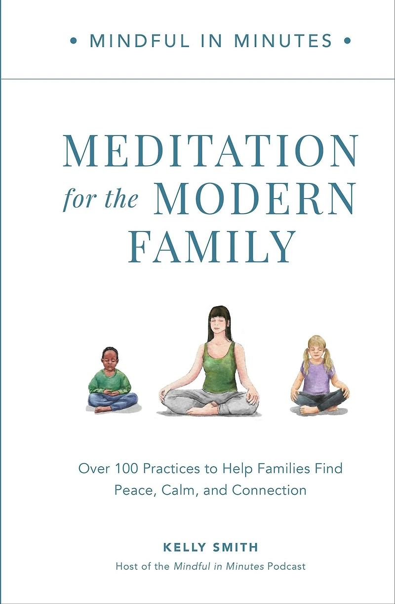 Mindful Minutes: Meditation for the Modern Family: Over 100 Practices to Help Families Find Peace, Calm, and Connection