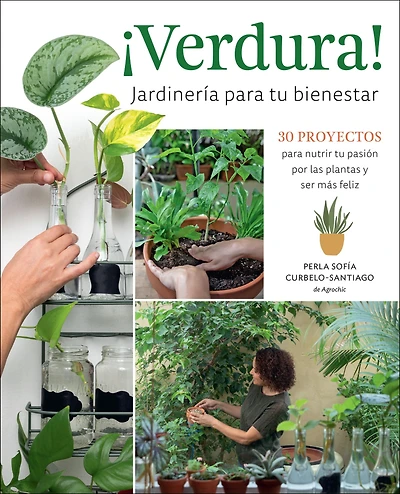 Verdura! - Jardineria para tu bienestar / Living a Garden Life (Spanish Edition): 30 proyectos nutrir pasion por las plantas y ser mas feliz projects to nurture your passion for plants and find bliss