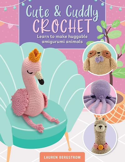 Cute & Cuddly Crochet: Learn to make huggable amigurumi animals