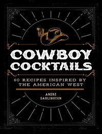 Cowboy Cocktails: 60 Recipes Inspired by the American West