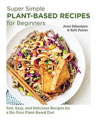 Super Simple Plant-Based Recipes for Beginners: Fast, Easy, and Delicious a No-Fuss Diet