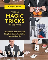 Amazing Magic Tricks for Beginners: Impress Your Friends with Simple to Learn that Anyone Can Do