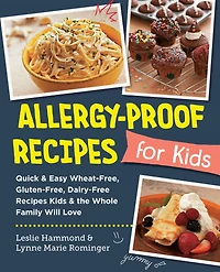 Allergy-Proof Recipes for Kids: Quick and Easy Wheat-Free, Gluten-Free, Dairy-Free Kids the Whole Family Will Love