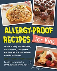 Allergy-Proof Recipes for Kids: Quick and Easy Wheat-Free, Gluten-Free, Dairy-Free Kids the Whole Family Will Love
