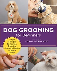 Dog Grooming for Beginners: Simple Techniques Washing, Trimming, Cleaning & Clipping All Breeds of Dogs