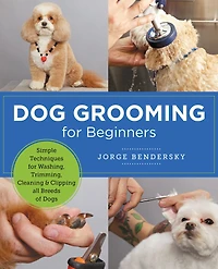 Dog Grooming for Beginners: Simple Techniques Washing, Trimming, Cleaning & Clipping All Breeds of Dogs