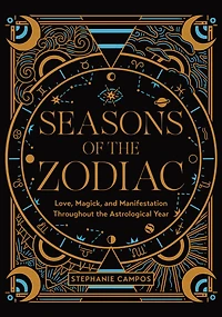 Seasons of the Zodiac: Love, Magick, and Manifestation Throughout Astrological Year