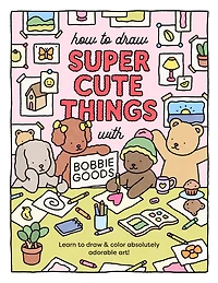 How to draw Super Cute Things with Bobbie Goods: Learn & color absolutely adorable art!