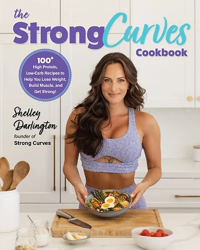 The Strong Curves Cookbook: 100+ High-Protein, Low-Carb Recipes to Help You Lose Weight, Build Muscle, and Get