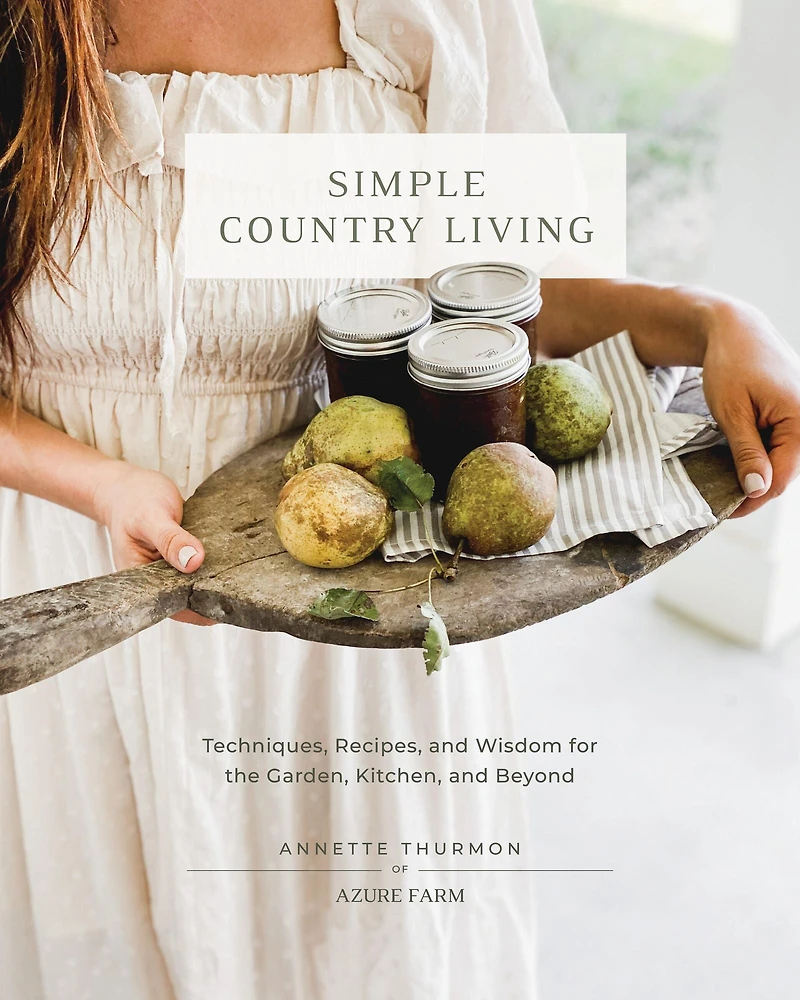 Simple Country Living: Techniques, Recipes, and Wisdom for the Garden, Kitchen, Beyond