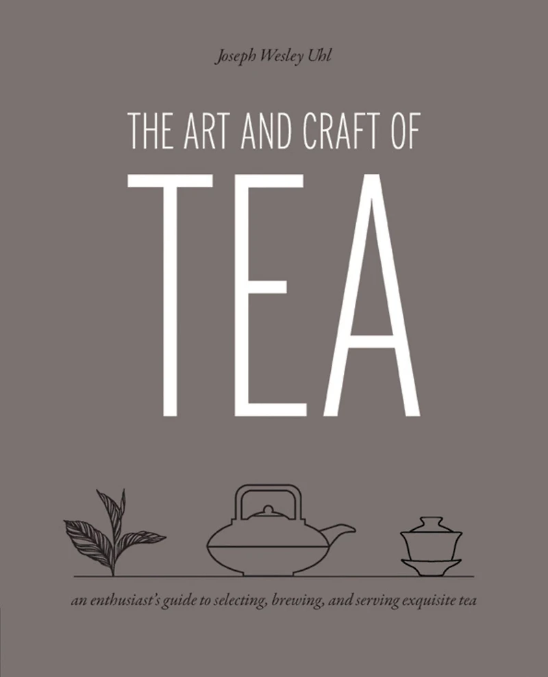 Art and Craft of Tea: An Enthusiast's Guide to Selecting, Brewing, Serving Exquisite Tea