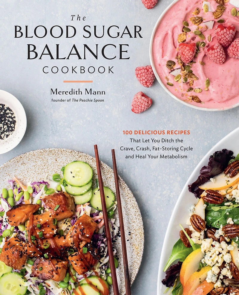 the Blood Sugar Balance Cookbook: 100 Delicious Recipes That Let You Ditch Crave, Crash, Fat-Storing Cycle and Heal Your Metabolism