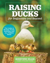 Raising Ducks for Beginners and Beyond: The Guide to Breeds, Ponds, Nutrition, All Things Duck