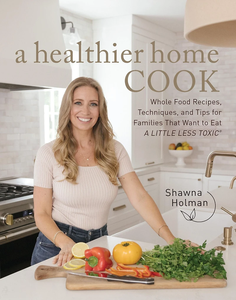 A Healthier Home Cook: Whole Food Recipes, Techniques, and Tips for Families That Want to Eat Little Less Toxic