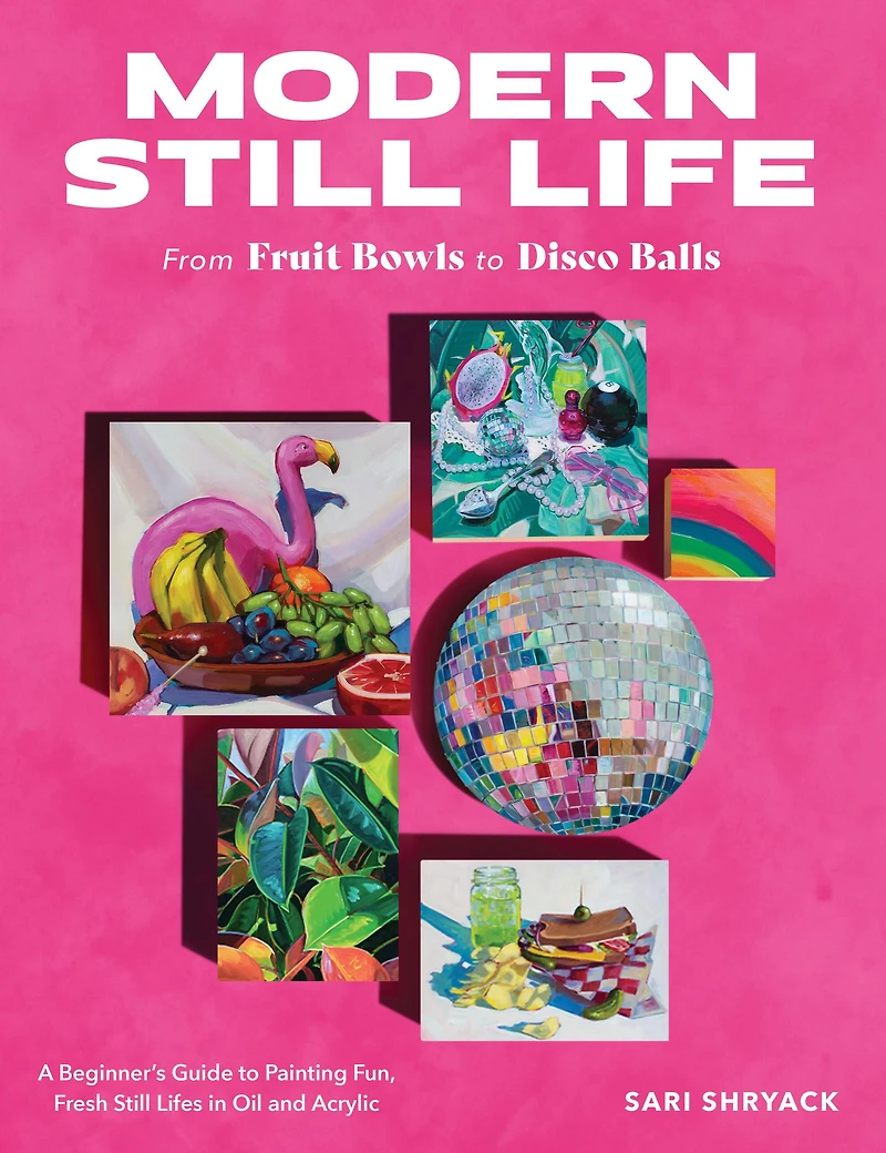 Modern still Life: From Fruit Bowls to Disco Balls: A beginner's guide painting fun, fresh lifes oil and acrylic