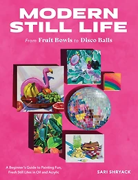 Modern still Life: From Fruit Bowls to Disco Balls: A beginner's guide painting fun, fresh lifes oil and acrylic