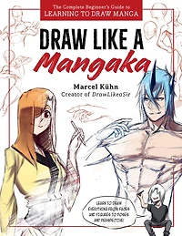 Draw Like a Mangaka: The Complete Beginner's Guide to Learning Manga