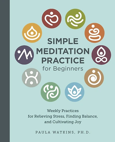 Simple Meditation Practice for Beginners: Weekly Practices Relieving Stress, Finding Balance, and Cultivating Joy