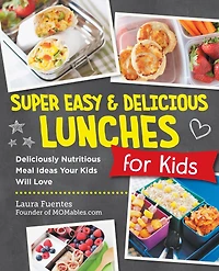 Super Easy and Delicious Lunches for Kids: Deliciously Nutritious Meal Ideas Your Kids Will Love