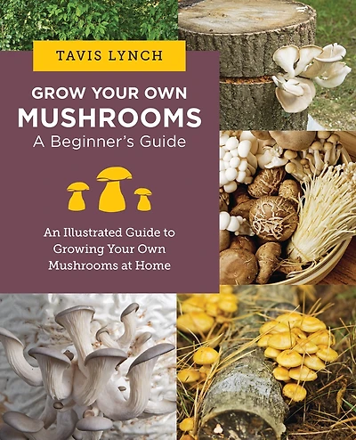 Grow Your Own Mushrooms: A Beginner's Guide: An Illustrated Guide to Cultivating Mushrooms at Home