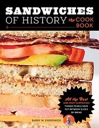 Sandwiches of History: the Cookbook: All Best (and Most Surprising) Things People Have Put Between Slices Bread