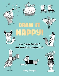 Draw It Happy!: 100+ Funny Animals and Fantastic Characters