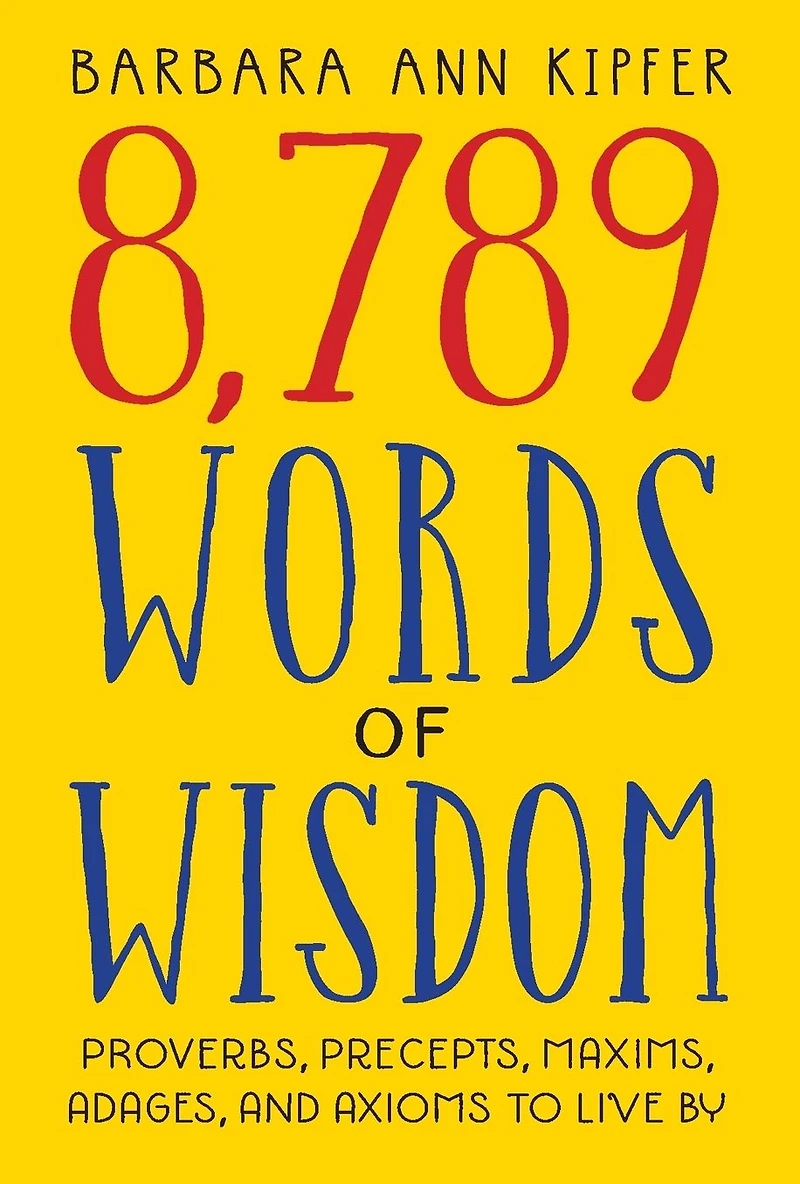 8,789 Words of Wisdom: Proverbs, Precepts, Maxims, Adages, and Axioms to Live By