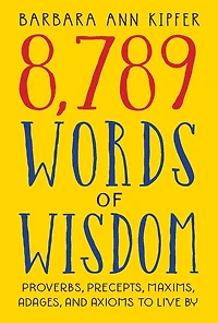 8,789 Words of Wisdom: Proverbs, Precepts, Maxims, Adages, and Axioms to Live By