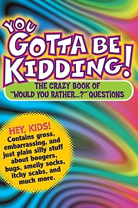 You Gotta Be Kidding!: The Crazy Book of "Would Rather...?" Questions