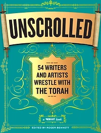 Unscrolled: 54 Writers and Artists Wrestle with the Torah