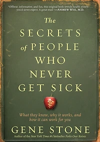 The Secrets of People Who Never Get Sick: What They Know, Why It Works, and How Can Work for You