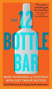 The 12 Bottle Bar: Make Hundreds of Cocktails with Just Twelve Bottles