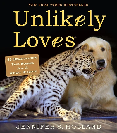Unlikely Loves: 43 Heartwarming True Stories from the Animal Kingdom