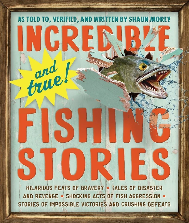 Incredible--and True!--Fishing Stories: Hilarious Feats of Bravery, Tales Disaster and Revenge, Shocking Acts Fish Aggression, Stories Impossible Victories Crushing Defeats