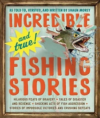 Incredible--and True!--Fishing Stories: Hilarious Feats of Bravery, Tales Disaster and Revenge, Shocking Acts Fish Aggression, Stories Impossible Victories Crushing Defeats
