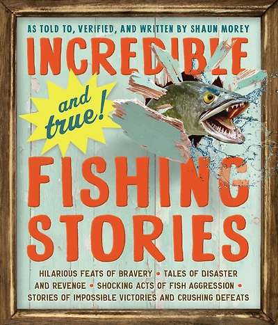 Incredible--and True!--Fishing Stories: Hilarious Feats of Bravery, Tales Disaster and Revenge, Shocking Acts Fish Aggression, Stories Impossible Victories Crushing Defeats