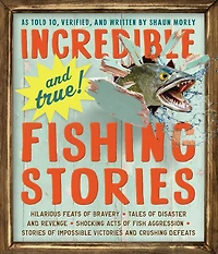 Incredible--and True!--Fishing Stories: Hilarious Feats of Bravery, Tales Disaster and Revenge, Shocking Acts Fish Aggression, Stories Impossible Victories Crushing Defeats