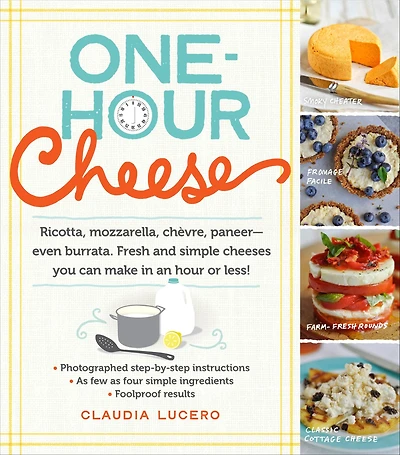 One-Hour Cheese: Ricotta, Mozzarella, Chevre, Paneer--Even Burrata. Fresh and Simple Cheeses You Can Make an Hour or Less!