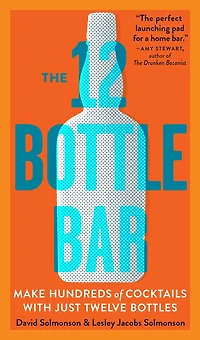The 12 Bottle Bar: Make Hundreds of Cocktails with Just Twelve Bottles