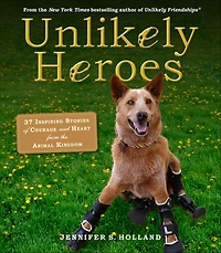 Unlikely Heroes: 37 Inspiring Stories of Courage and Heart from the Animal Kingdom