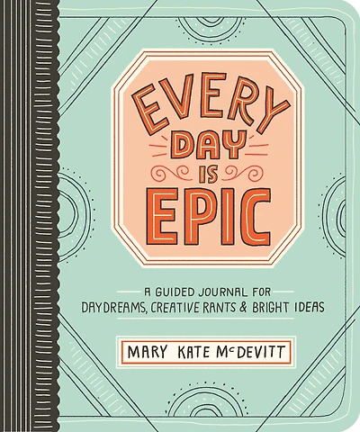 Every Day Is Epic: A Guided Journal for Daydreams, Creative Rants, and Bright Ideas