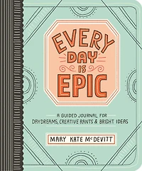 Every Day Is Epic: A Guided Journal for Daydreams, Creative Rants, and Bright Ideas