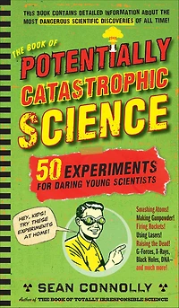 The Book of Potentially Catastrophic Science: 50 Experiments for Daring Young Scientists