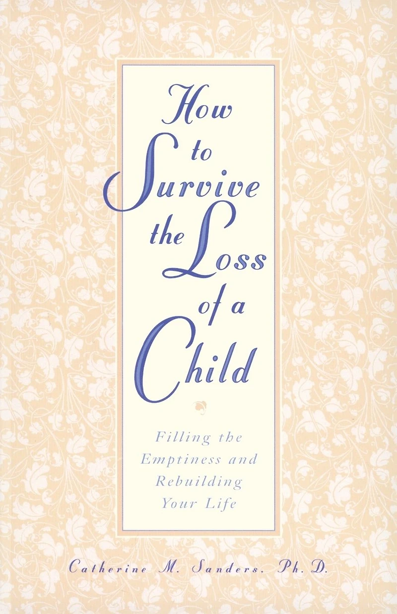 How to Survive the Loss of a Child: Filling Emptiness and Rebuilding Your Life