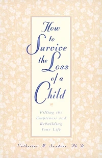 How to Survive the Loss of a Child: Filling Emptiness and Rebuilding Your Life