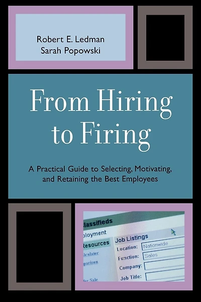 From Hiring to Firing: A Practical Guide to Selecting, Motivating, and Retaining the Best Employees