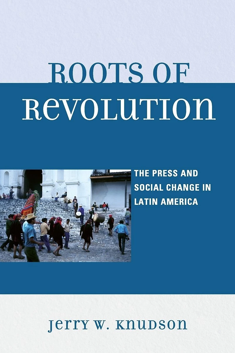 Roots of Revolution: The Press and Social Change Latin America